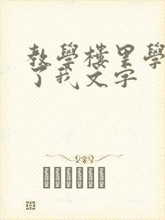 教学楼里学长要了我文字