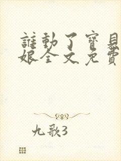 谁动了宝贝的嫡娘全文免费阅读