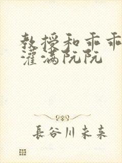 教授和乖乖女h灌满阮阮