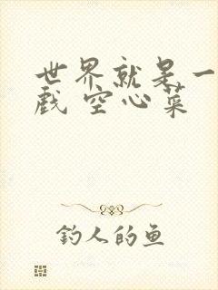 世界就是一个游戏 空心菜