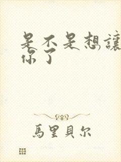 是不是想让我弄你了