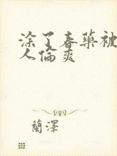 涂了春药被一群人伦爽