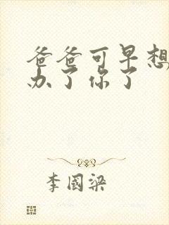 爸爸可早想在这办了你了