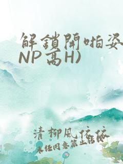 解锁开啪姿势(NP高H)