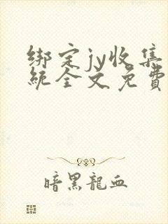 绑定jy收集系统全文免费阅读