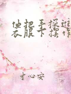 他把手探进我的衣服下摆作文