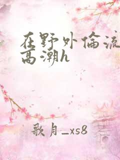 在野外伦流澡到高潮h