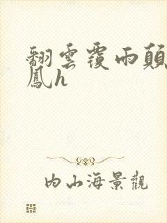 翻云覆雨颠鸾倒凤h