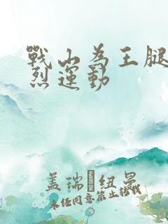 战山为王腿交剧烈运动