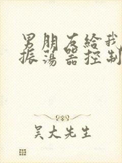 男朋友给我买了振荡器控制我