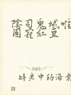 阴司鬼域唯一的团宠红豆