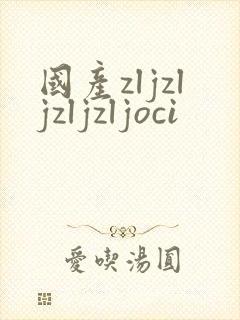 国产zljzljzljzljoci