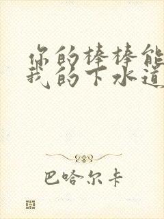 你的棒棒能通通我的下水道吗