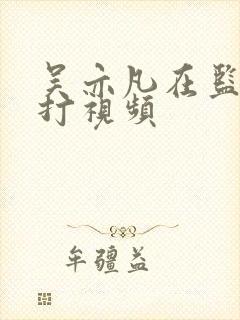 吴亦凡在监狱被打视频