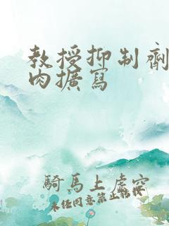 教授抑制剂要吗肉扩写