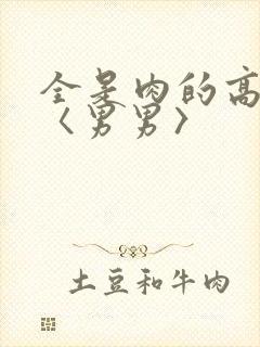 全是肉的高h文〈男男〉