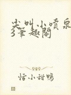 尖叫小喷泉1v3笔趣阁