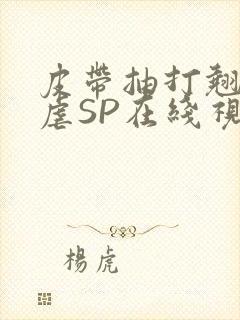 皮带抽打翘臀受虐SP在线视频