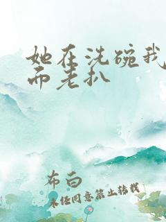 她在洗碗我在后面老扒