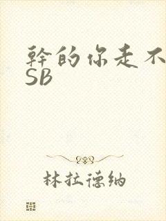干的你走不了路SB