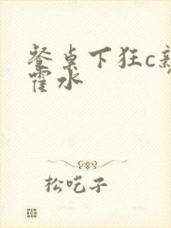 餐桌下狂c亲女霍水