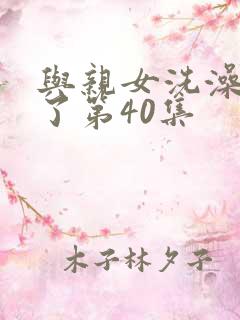 与亲女洗澡时伦了第40集