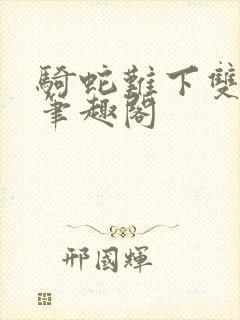 骑蛇难下双金银笔趣阁