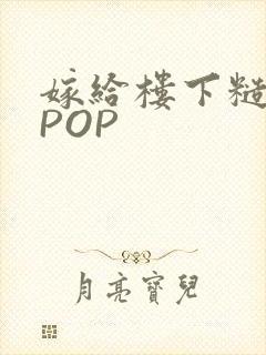 嫁给楼下糙汉后POP