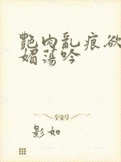 艳肉乱痕欲艳春媚荡吟