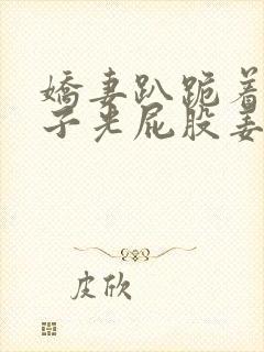 娇妻趴跪着掀裙子光屁股姜罚