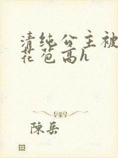 清纯公主被迫开花苞高h