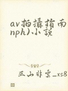 av拍摄指南(nph)小说