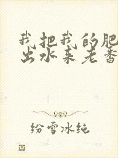 我把我的肥岳日出水来老番本