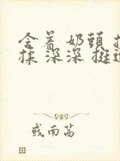 含着 奶头 搓揉 深深 挺进