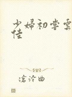 少妇初尝云雨柔佳