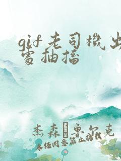 gif老司机出处抽搐