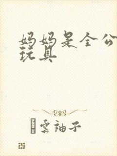 妈妈是全公司的玩具