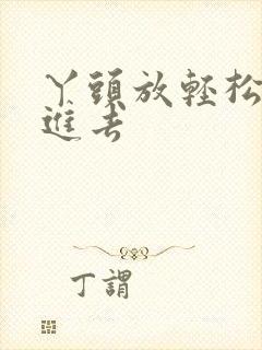 丫头放轻松让我进去