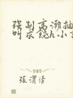 强制高潮抽搐哭叫求饶h小说