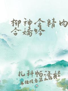 柳神含精肉臀迎合娇吟