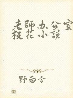 老师办公室狂肉校花小说