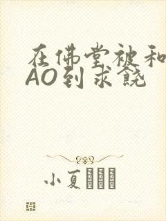 在佛堂被和尚CAO到求饶