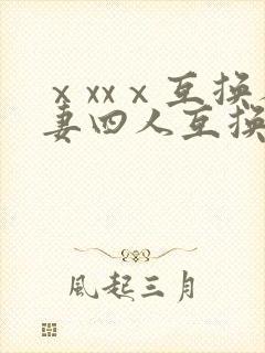 ⅹxxⅹ互换人妻四人互换