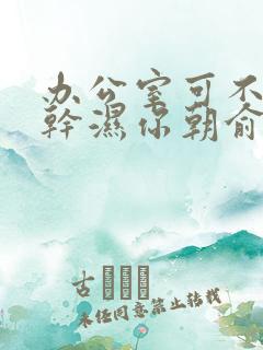 办公室可不可以干湿你朝俞