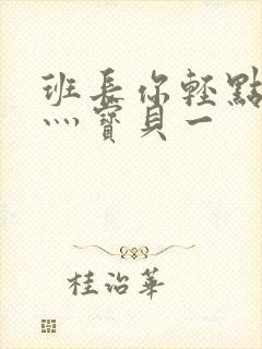 班长你轻点灬爽灬宝贝一