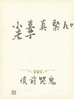 小喜真紧h嘶爽老子