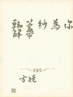 韩菱纱为你宽衣解带