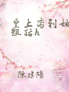 皇上脔到她哭h粗话h