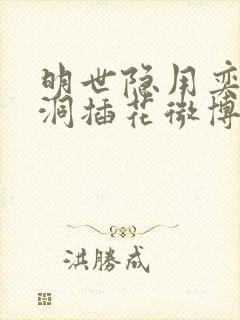 明世隐用奕星小洞插花微博