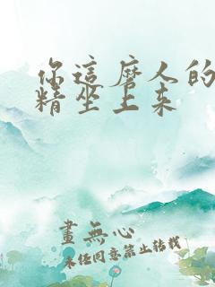 你这磨人的小妖精坐上来